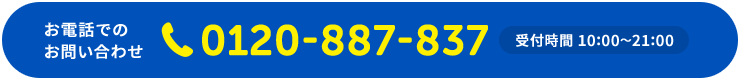お電話でのお問い合わせ 0120-887-837 受付時間 10:00〜21:00